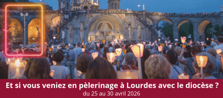 Et si vous veniez en pèlerinage à Lourdes avec le diocèse, du 25 au 30 avril 2026 ?
